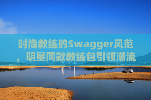 时尚教练的Swagger风范，明星同款教练包引领潮流