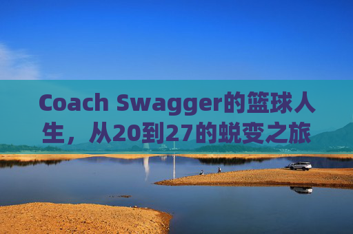 Coach Swagger的篮球人生，从20到27的蜕变之旅