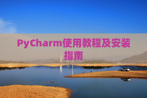 PyCharm使用教程及安装指南 PyCharm使用教程及安装指南