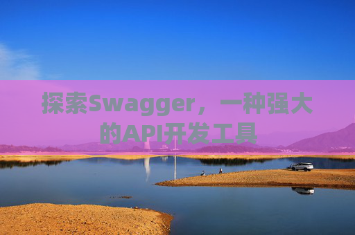 探索Swagger,一种强大的API开发工具 探索Swagger,一种强大的API开发工具